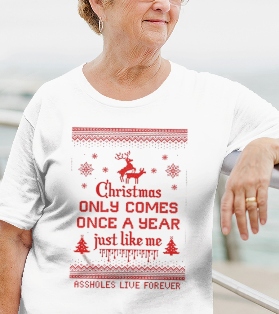 Christmas Only Comes Once A Year Just Like Me Assholes Live Forever T-Shirt
