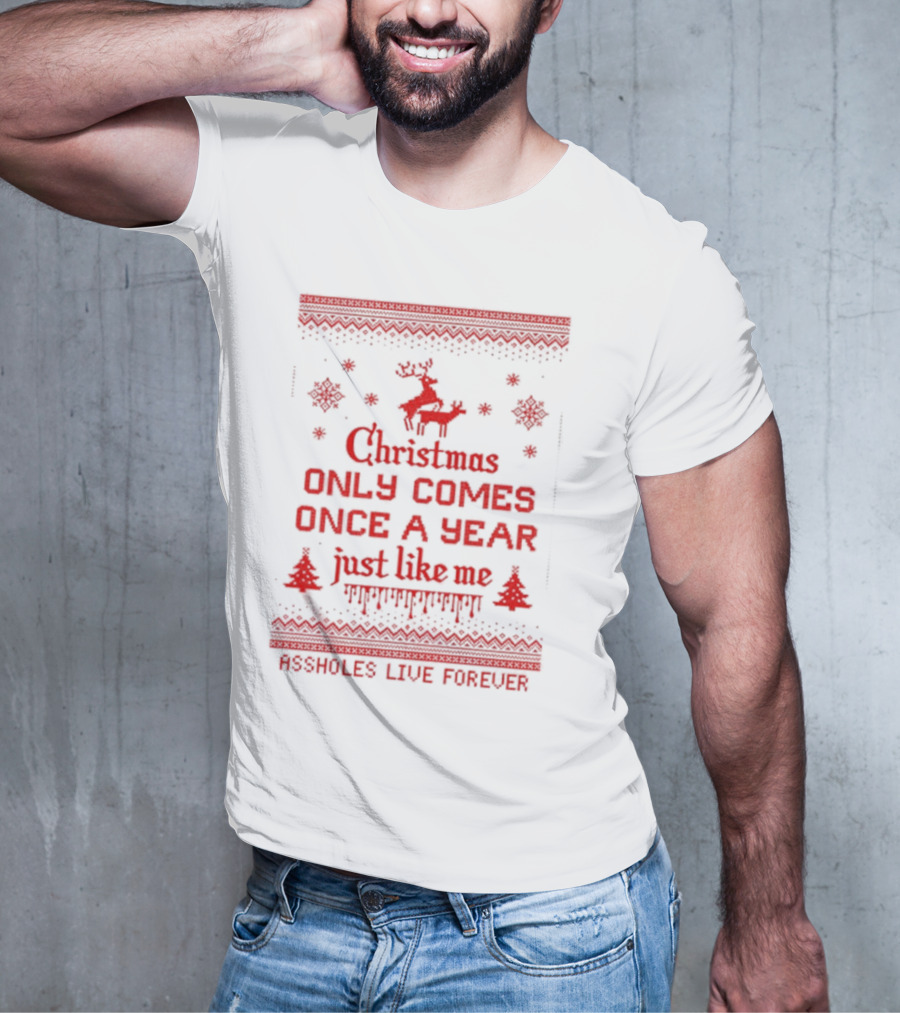 Christmas Only Comes Once A Year Just Like Me Assholes Live Forever T-Shirt