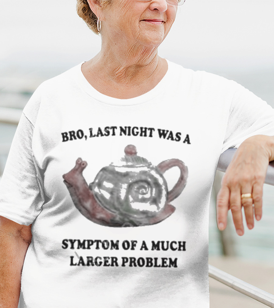 Bro Last Night Was A Symptom Of A Much Larger Problem Snail Teapot T-Shirt