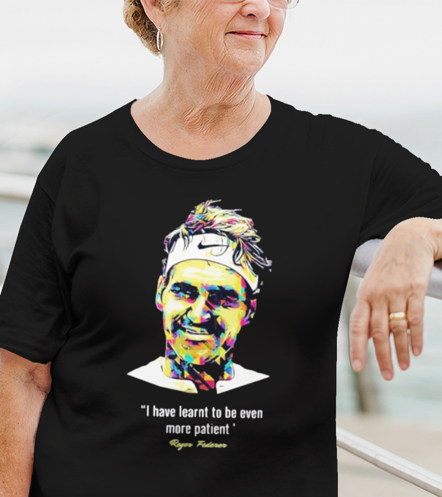 Roger Federer I Have Learnt To Be Even More Patient Legend Thanks For All The Countless Memories T-Shirt