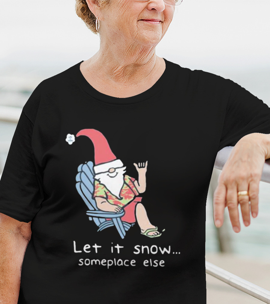 Life Is Good Let It Snow Someplace Else Gnome Green Christmas T-Shirt