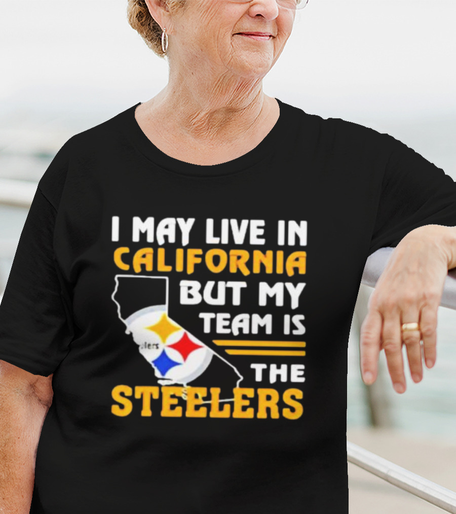 I May Live In California But My Team Is The Steelers T-Shirt