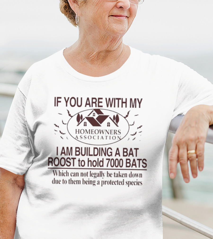 If You Are With My Homeowners Association I Am Building A Bat Roost To Hold 7000 Bats Which Can Not Legally Be Taken Down Due To Them Being A Protected Species T-Shirt