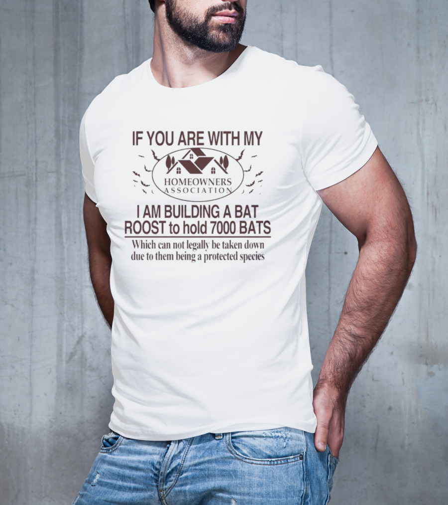 If You Are With My Homeowners Association I Am Building A Bat Roost To Hold 7000 Bats Which Can Not Legally Be Taken Down Due To Them Being A Protected Species T-Shirt