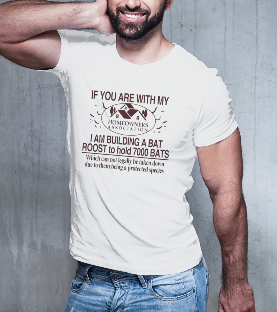 If You Are With My Homeowners Association I Am Building A Bat Roost To Hold 7000 Bats Which Can Not Legally Be Taken Down Due To Them Being A Protected Species T-Shirt