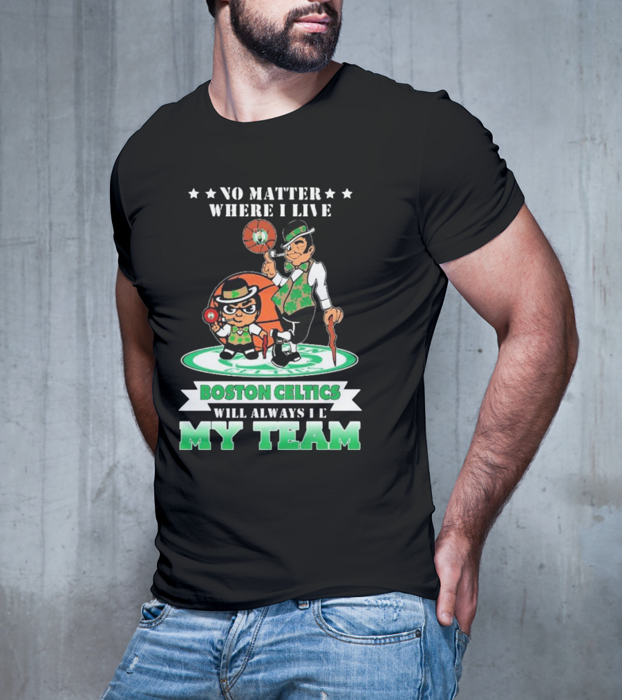 No Matter Where I Live Boston Celtics Will Always Be My Team T-Shirt