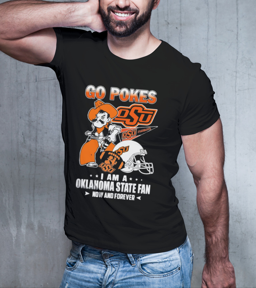 Go Pokes OSU Cowboys I Am A Oklahoma State Fan Now And Forever T-Shirt