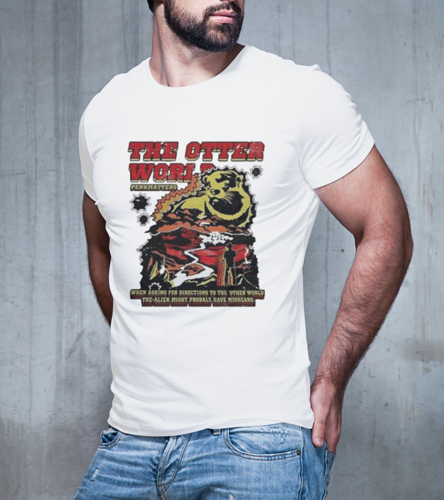THE OTTER WORLD PENKMATTERS WHEN ASKING FOR DIRECTIONS TO THE OTHER WORLD THE ALIEN MIGHT PROBABLY HAVE MISHEARD T-Shirt
