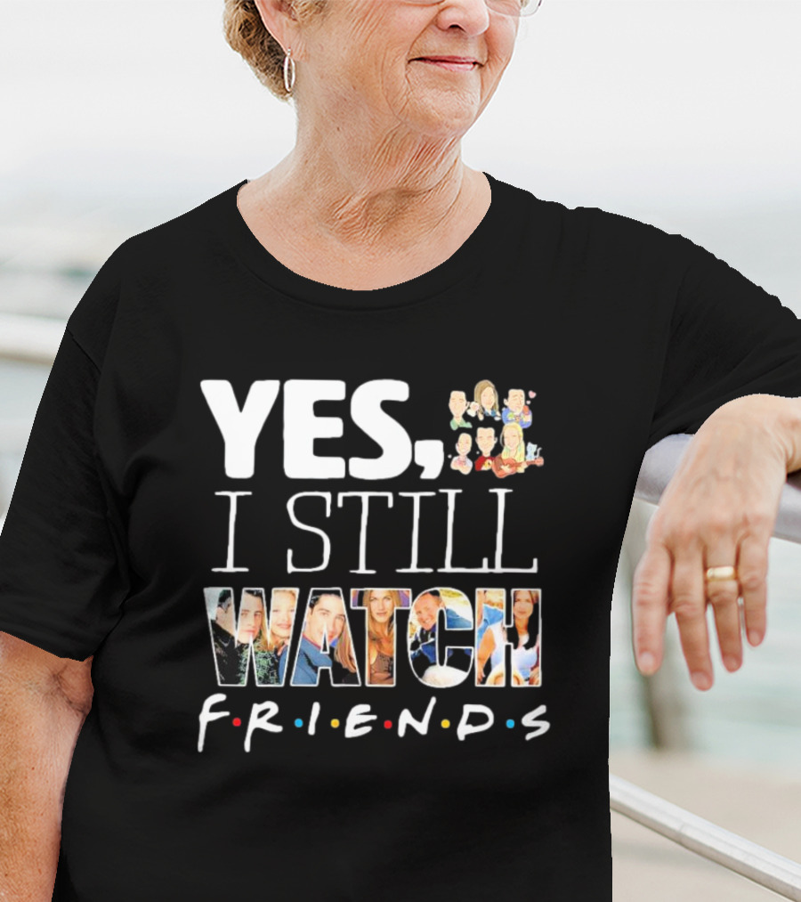 Yes I Still Watch Friends TV Show Iconic T-Shirt
