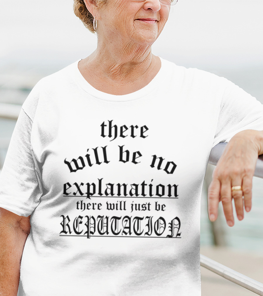 There Will Be No Explanation There Will Just Be Reputation T-Shirt