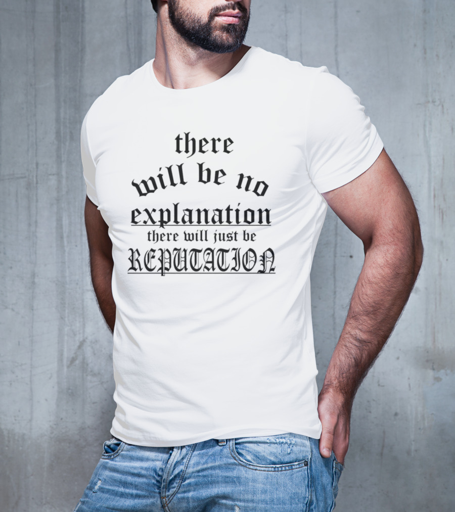 There Will Be No Explanation There Will Just Be Reputation T-Shirt