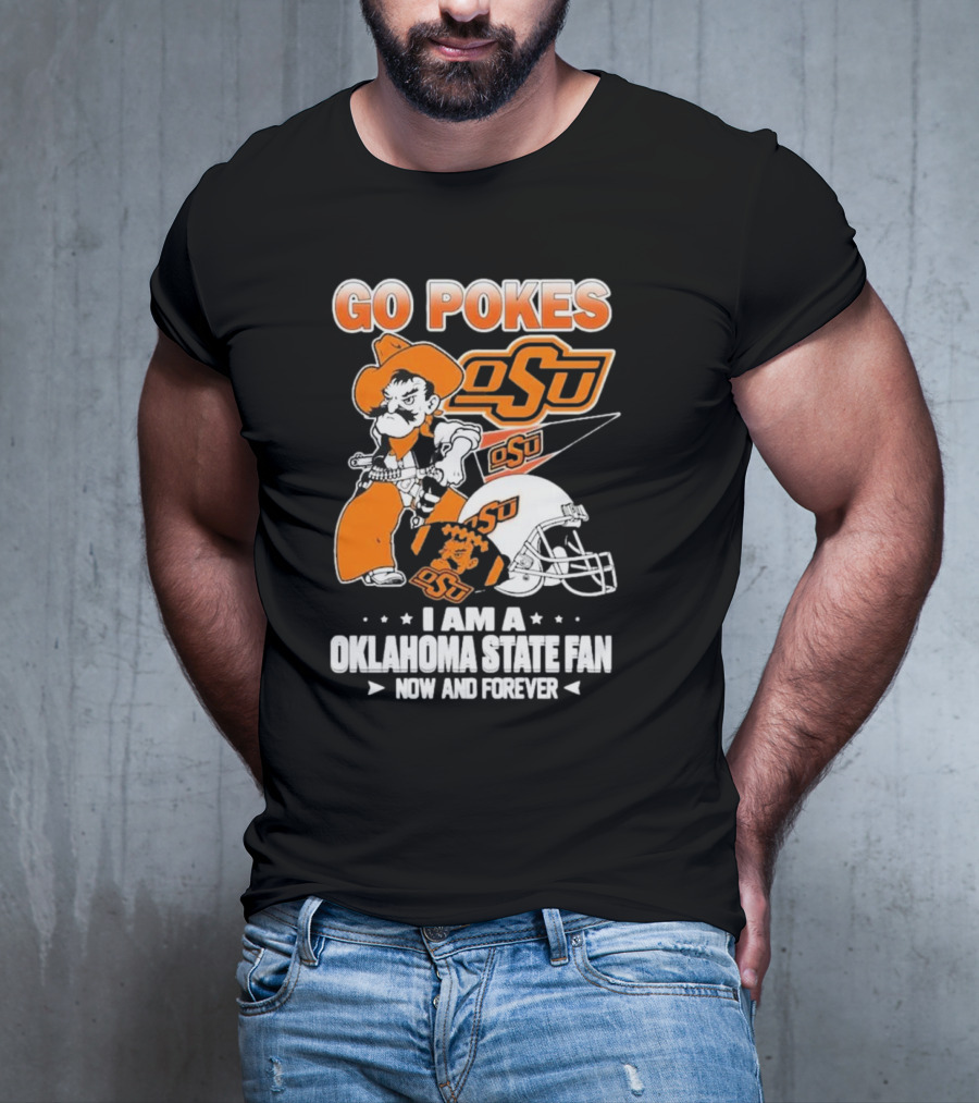 Go Pokes OSU I Am A Oklahoma State Cowboys Fan Now And Forever T-Shirt