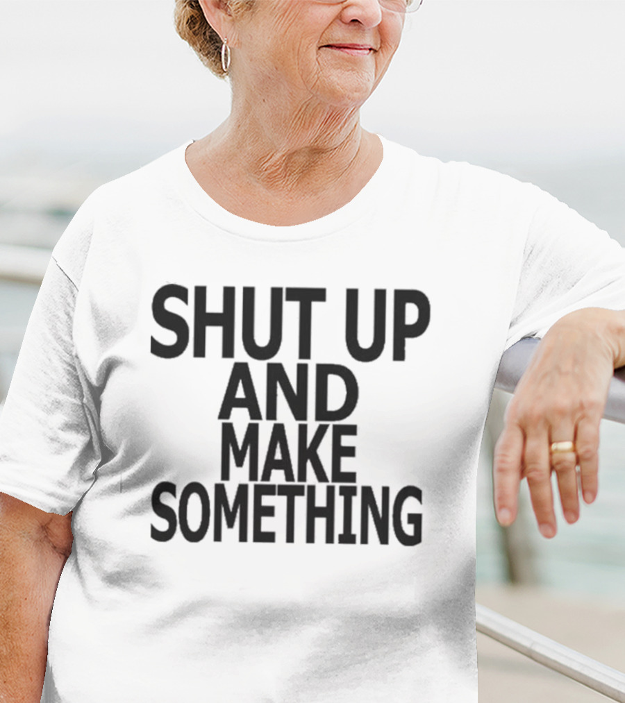 Shut Up And Make Something Creative Expression Motivation T-Shirt