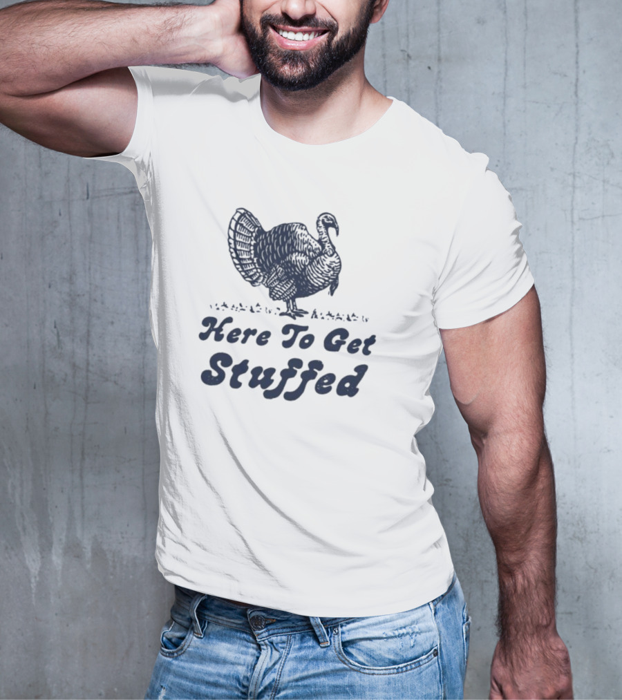 Here To Get Stuffed Turkey Thanksgiving Humor T-Shirt