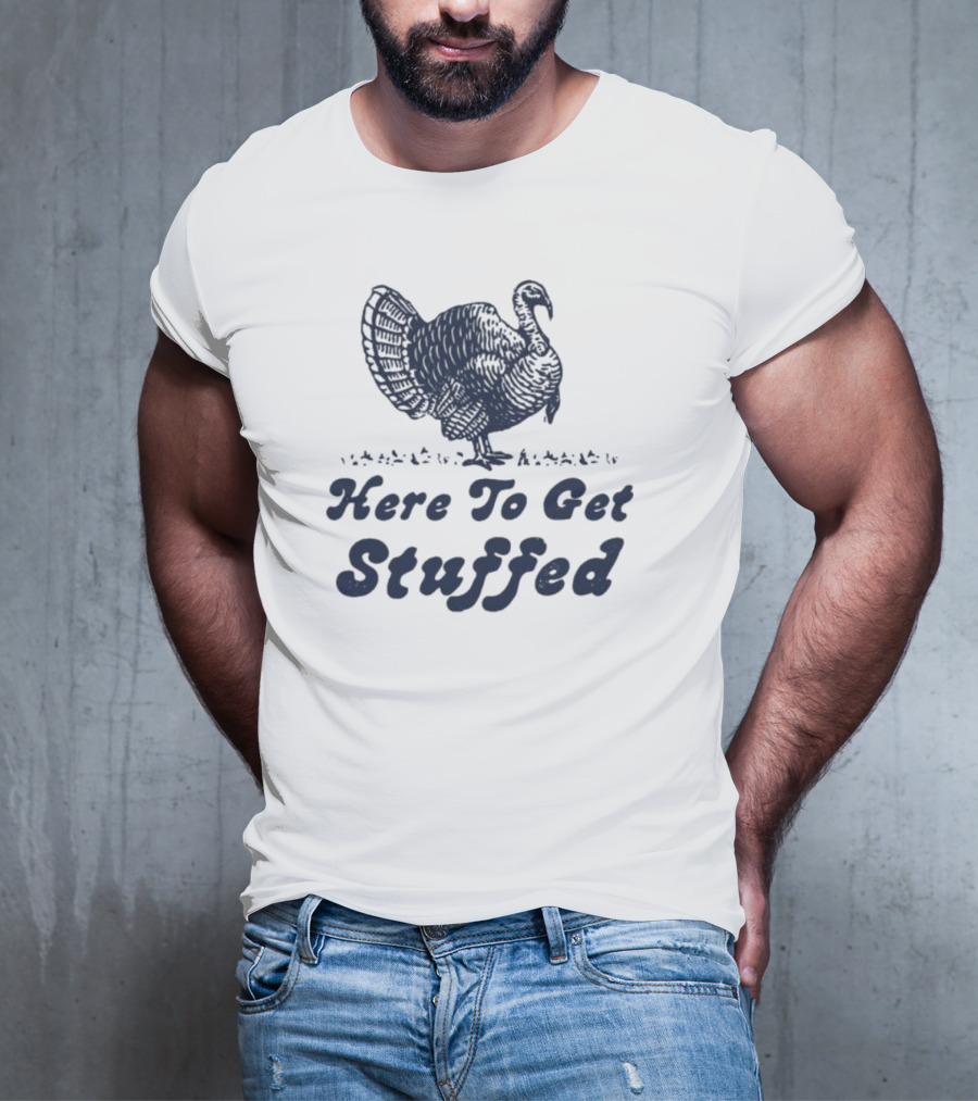 Here To Get Stuffed Turkey Thanksgiving Humor T-Shirt