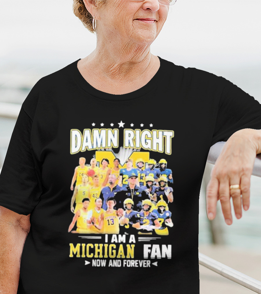 Damn Right I Am A Michigan Fan Now And Forever Football And Basketball Team Images T-Shirt