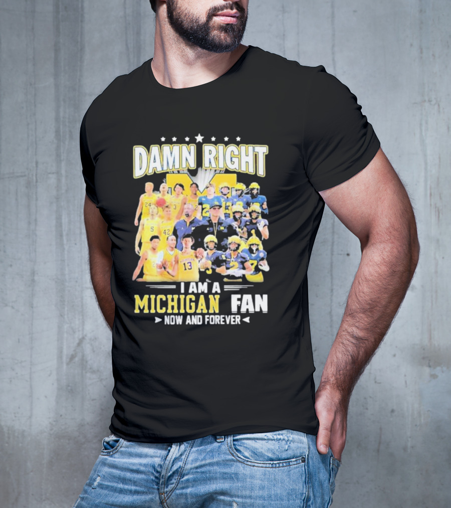 Damn Right I Am A Michigan Fan Now And Forever Football And Basketball Team Images T-Shirt
