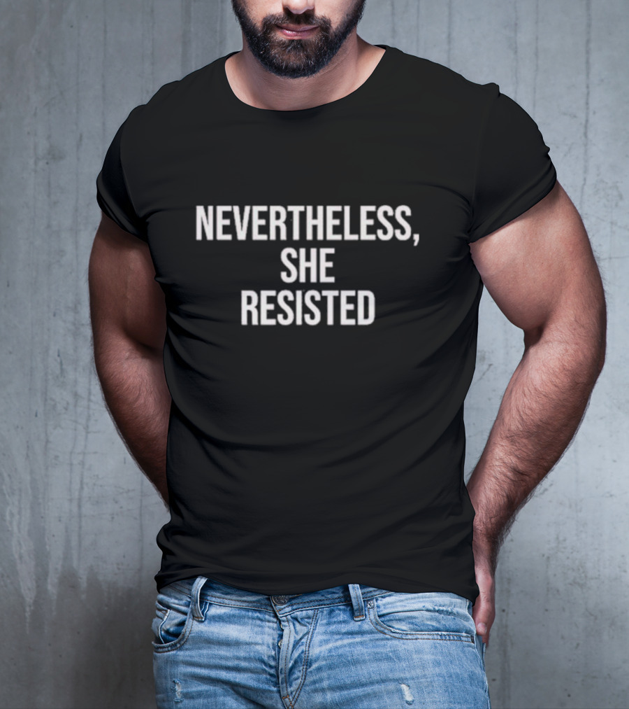 Nevertheless She Resisted Empowerment Message T-Shirt