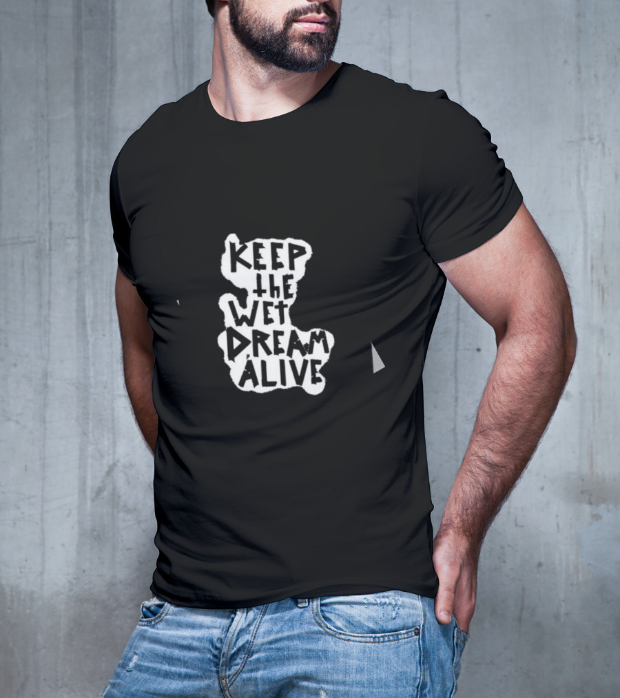 Keep The Wet Dream Alive T-Shirt