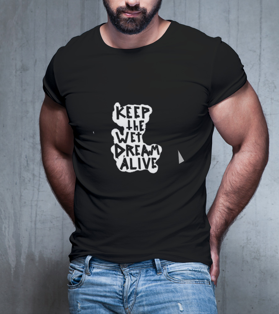 Keep The Wet Dream Alive T-Shirt
