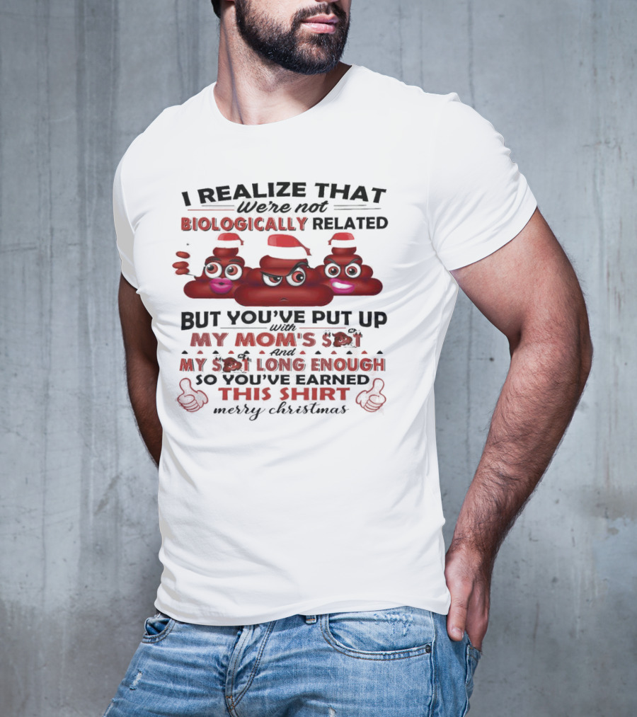 I Realize That We’re Not Biologically Related But You’ve Put Up With My Mom’s Shit And My Shit Long Enough So You’ve Earned This Shirt Merry Christmas T-Shirt