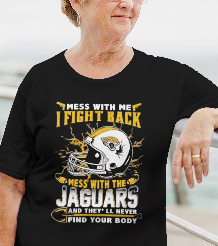 Mess With Me I Fight Back Mess With The Jaguars And They'll Never Find Your Body T-Shirt