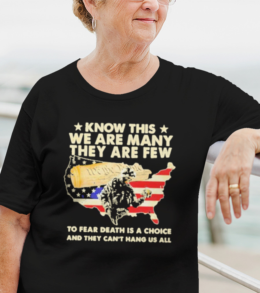 Know This We Are Many They Are Few To Fear Death Is A Choice And They Can’t Hang Us All American Flag We The People Constitution Patriot T-Shirt