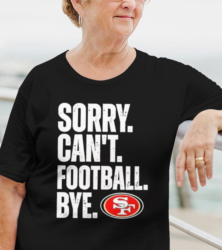 Sorry Can't Football Bye 49ers SF T-Shirt