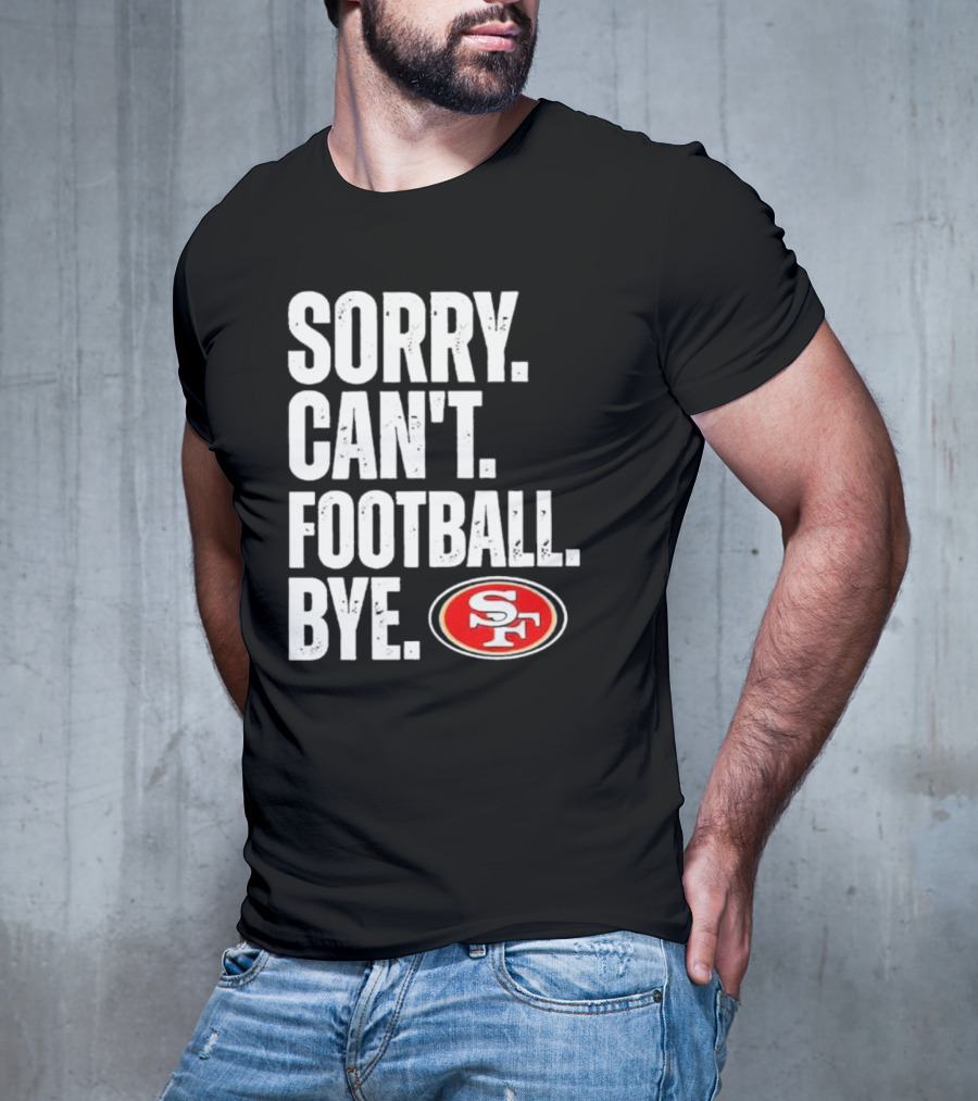 Sorry Can't Football Bye 49ers SF T-Shirt