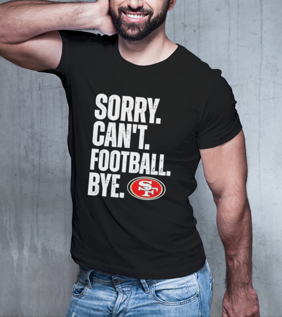Sorry Can't Football Bye 49ers SF T-Shirt