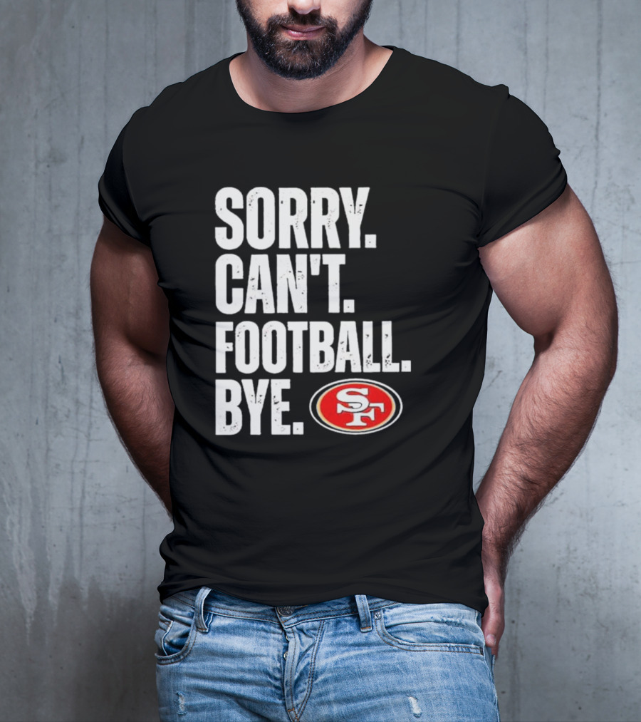 Sorry Can't Football Bye 49ers SF T-Shirt