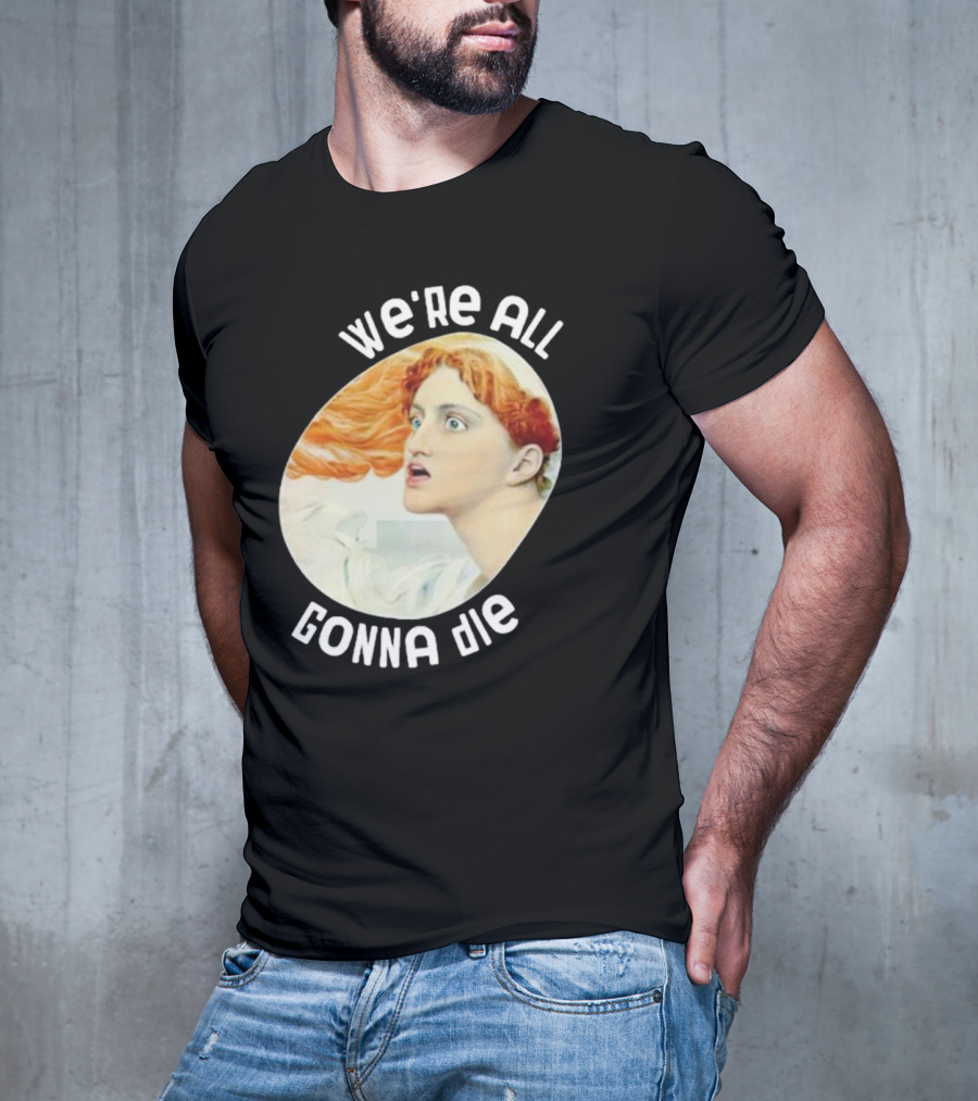 We're All Gonna Die Kassandra Pot8um T-Shirt