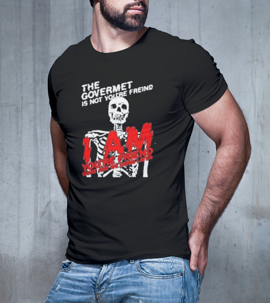 THE GOVERMET IS NOT YOU'RE FREIND I AM YOU'RE FREND WHAT ARE WE DOING LATER SKELETON T-Shirt