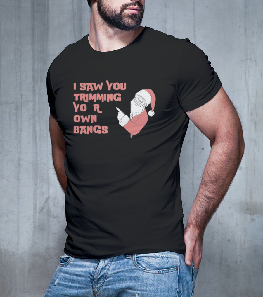 I Saw You Trimming Your Own Bangs Santa Claus Christmas T-Shirt