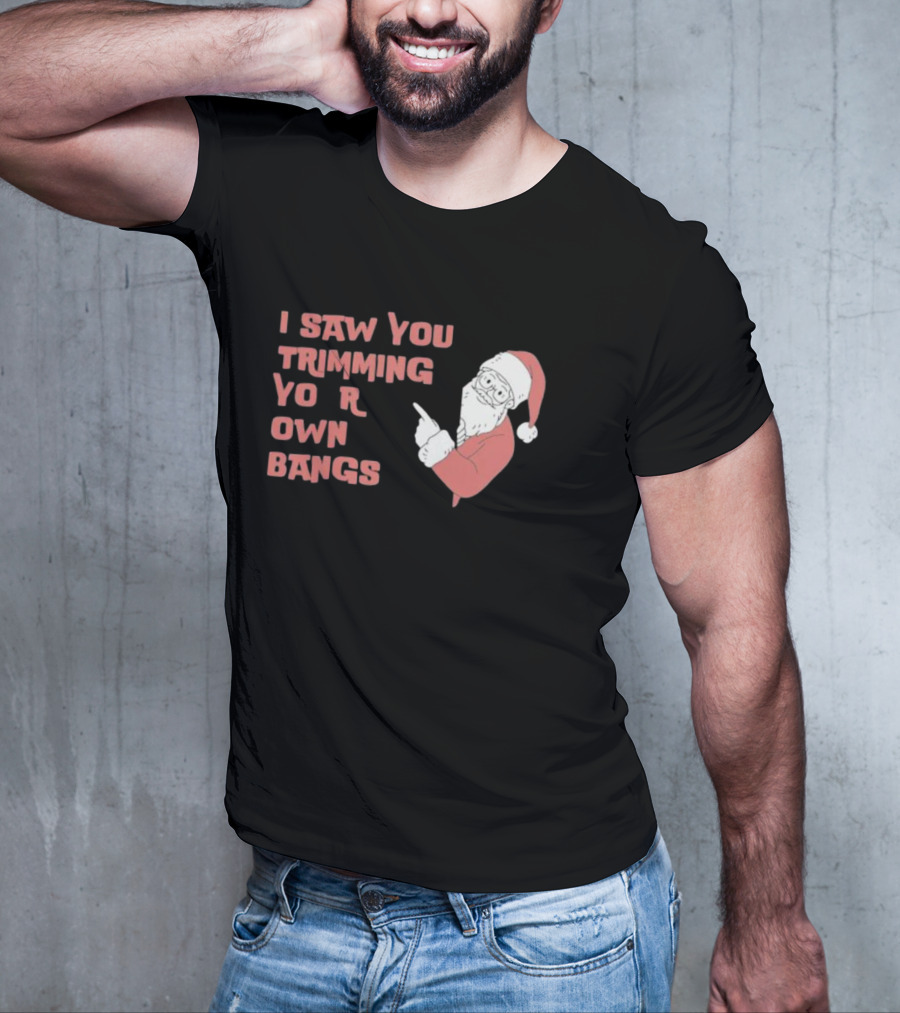 I Saw You Trimming Your Own Bangs Santa Claus Christmas T-Shirt