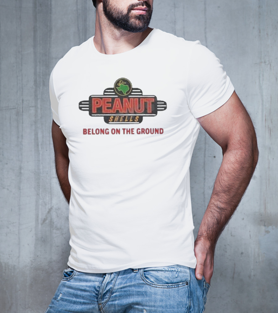 PEANUT SHELLS BELONG ON THE GROUND T-Shirt