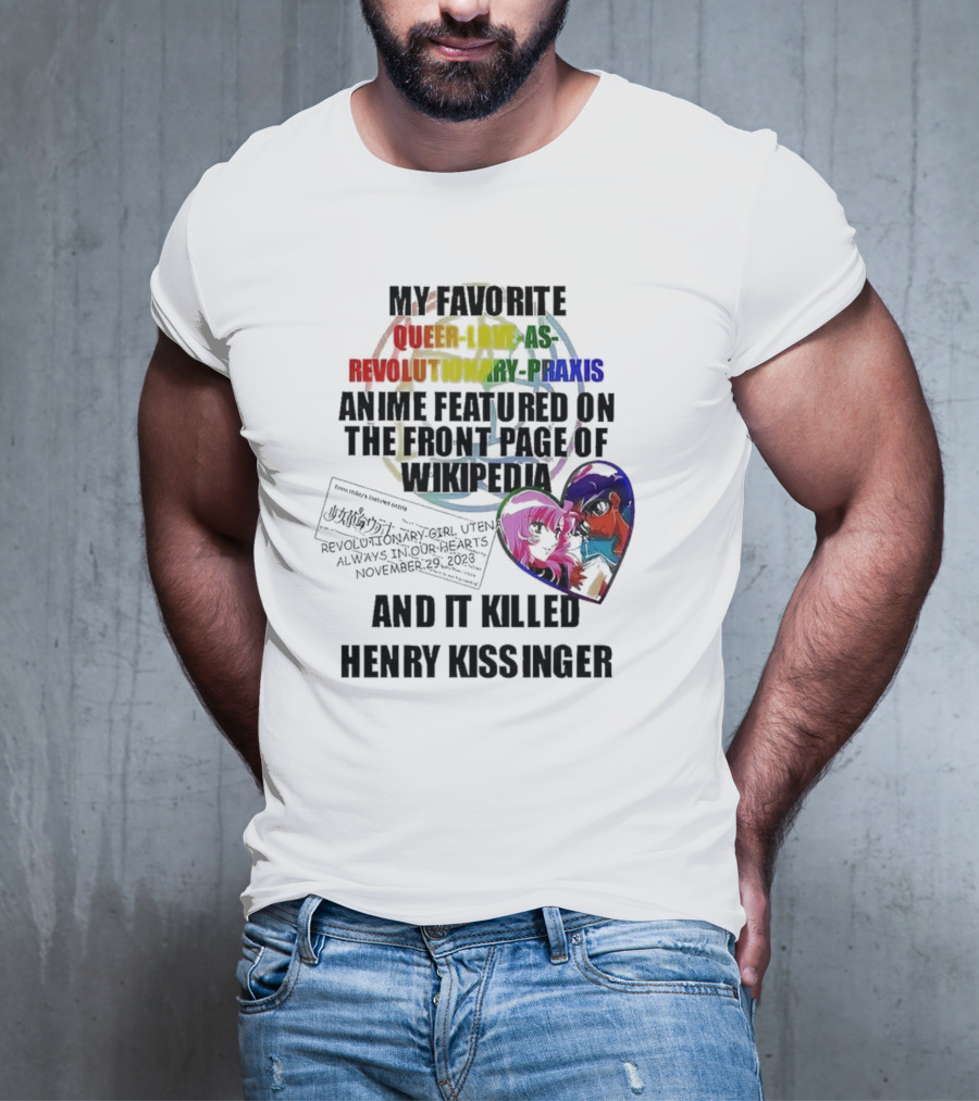 My Favorite Queer Love As Revolutionary Praxis Anime Featured On The Front Page Of Wikipedia And It Killed Henry Kissinger T-Shirt
