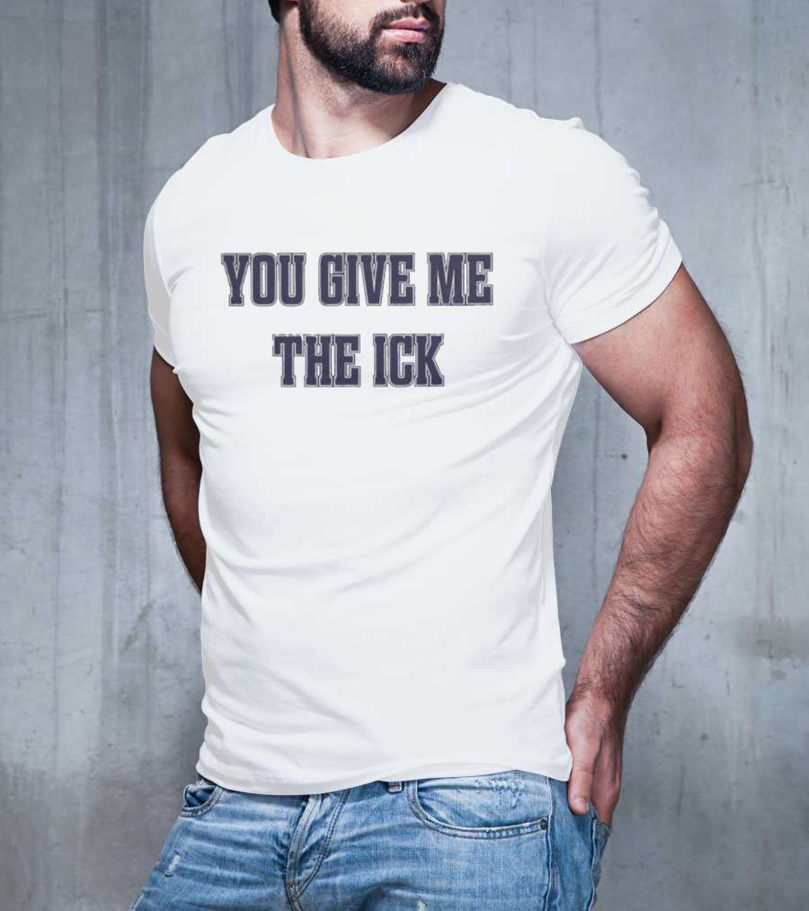 You Give Me The Ick T-Shirt