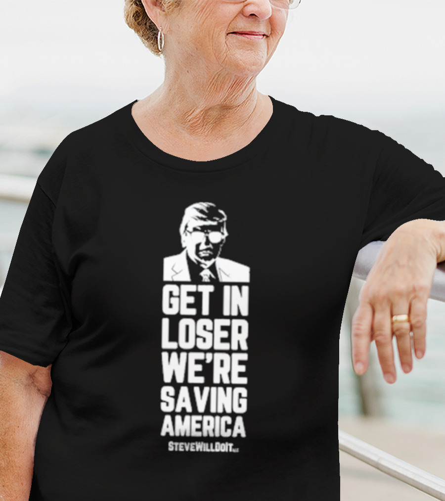 Get In Loser We're Saving America SteveWillDoIt T-Shirt