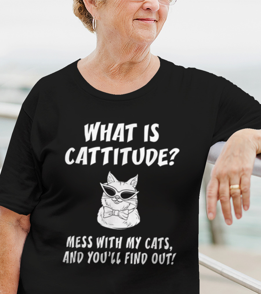 What Is Cattitude Mess With My Cats And You'll Find Out T-Shirt