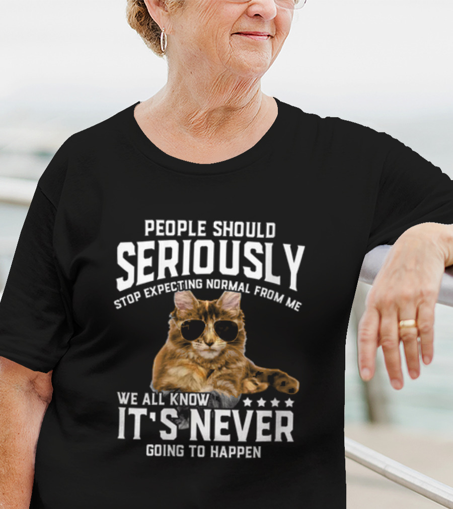 People Should Seriously Stop Expecting Normal Cat Humor It's Never Going To Happen T-Shirt