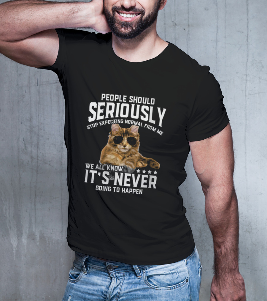 People Should Seriously Stop Expecting Normal Cat Humor It's Never Going To Happen T-Shirt