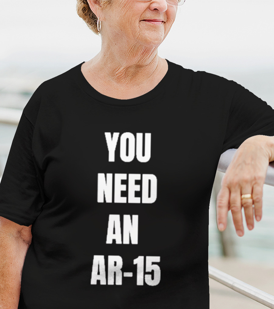 YOU NEED AN AR-15 T-Shirt