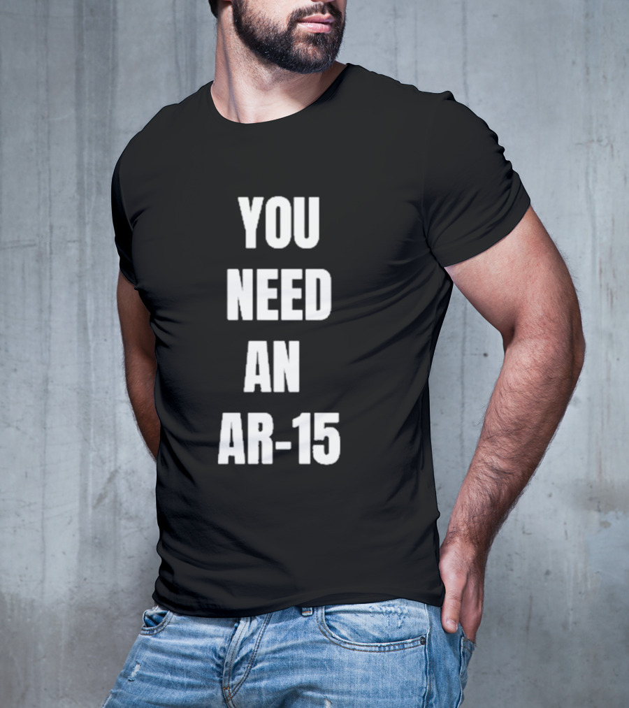 YOU NEED AN AR-15 T-Shirt