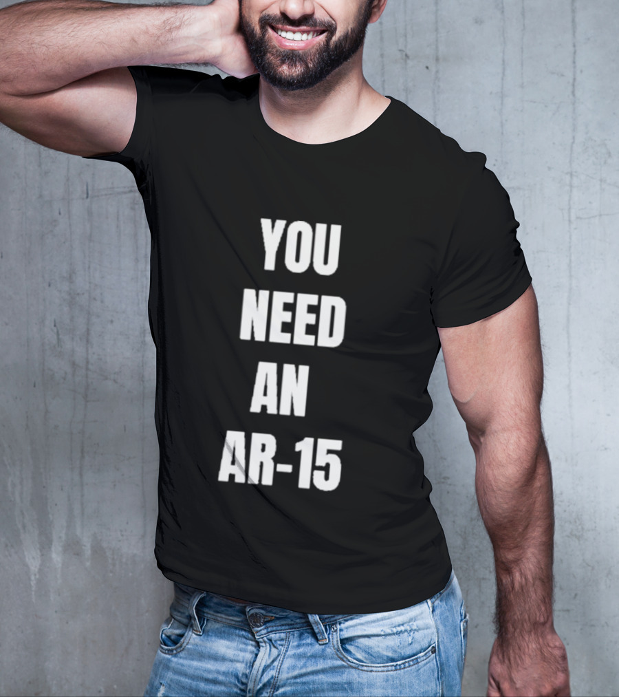 YOU NEED AN AR-15 T-Shirt