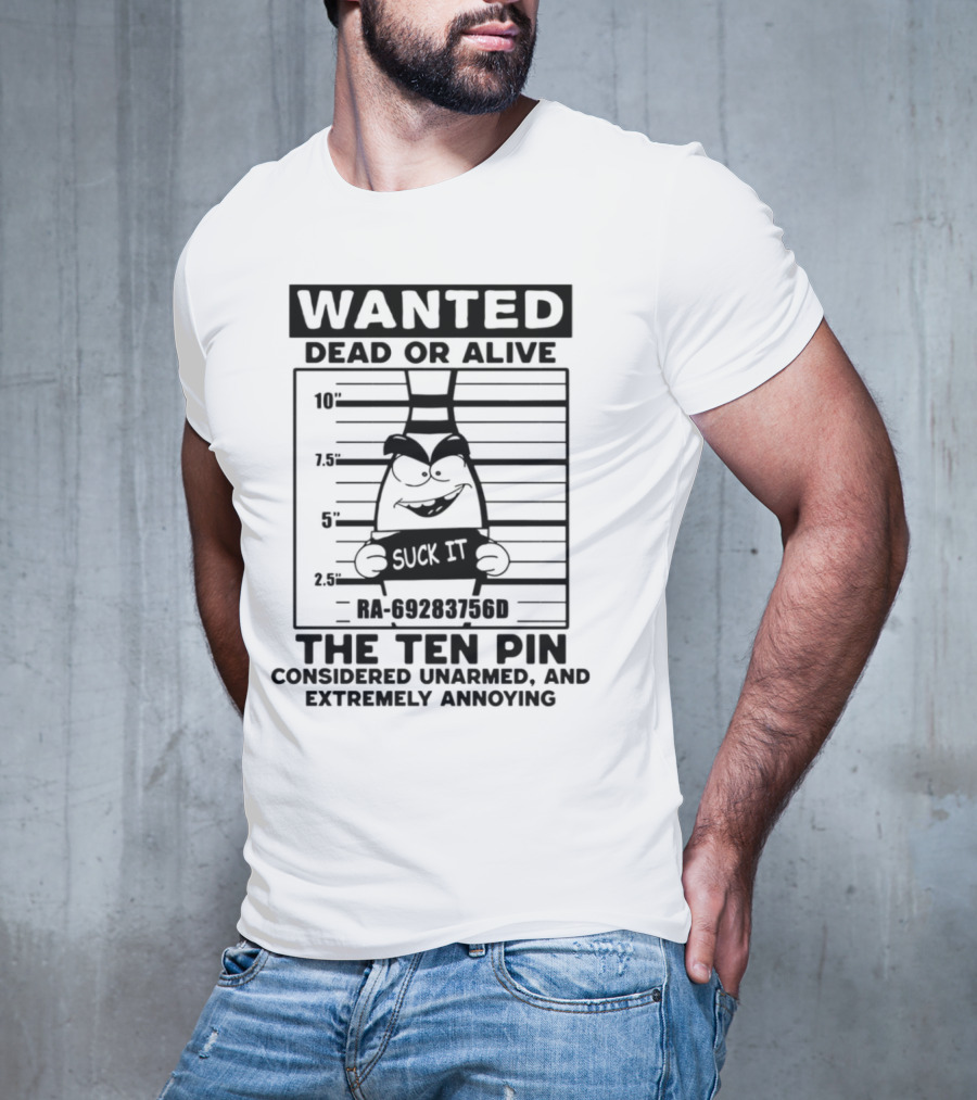 Wanted Dead Or Alive The Ten Pin Considered Unarmed And Extremely Annoying Suck It T-Shirt