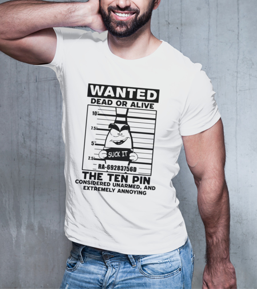 Wanted Dead Or Alive The Ten Pin Considered Unarmed And Extremely Annoying Suck It T-Shirt