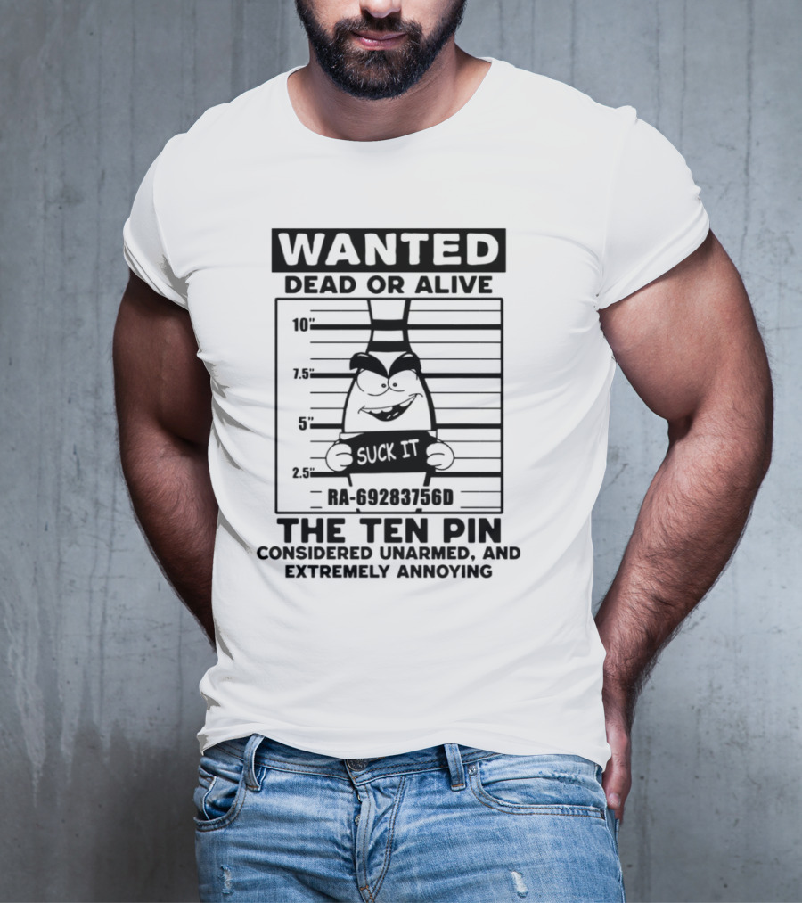 Wanted Dead Or Alive The Ten Pin Considered Unarmed And Extremely Annoying Suck It T-Shirt