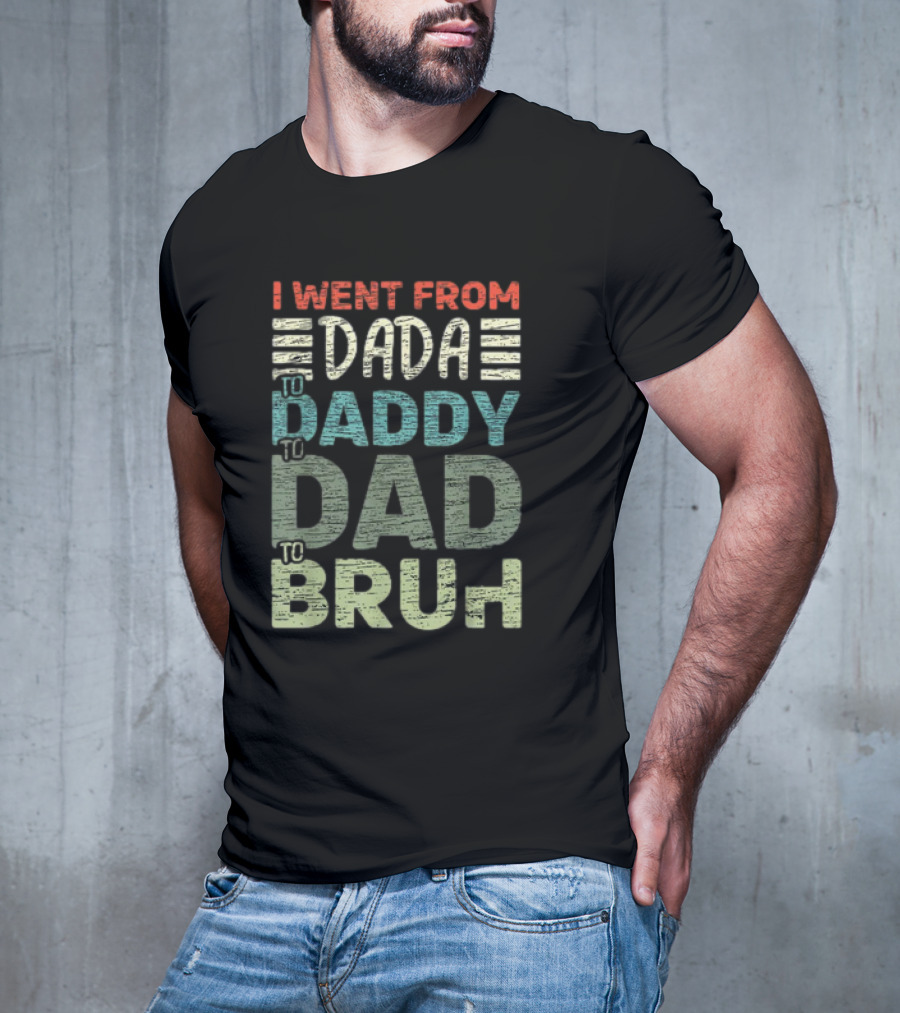 I Went From Dada To Daddy To Dad To Bruh Fathers Day T-Shirt
