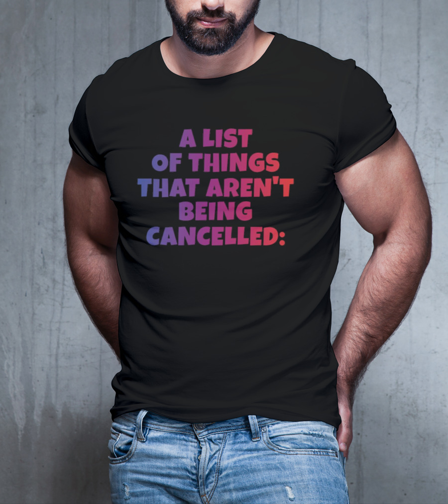 A List Of Things That Aren't Being Cancelled Me Being A Bitch T-Shirt